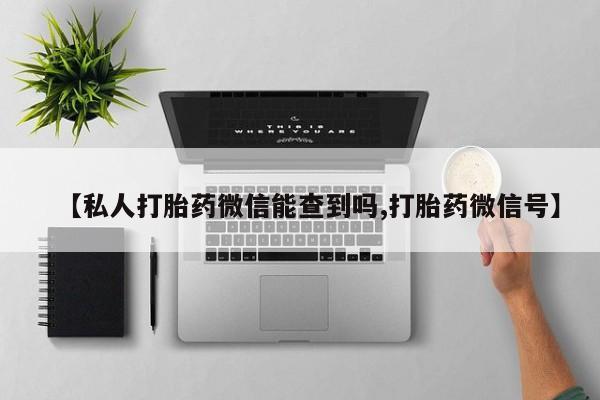 流产药货到付款【私人打胎药微信能查到吗,打胎药微信号】