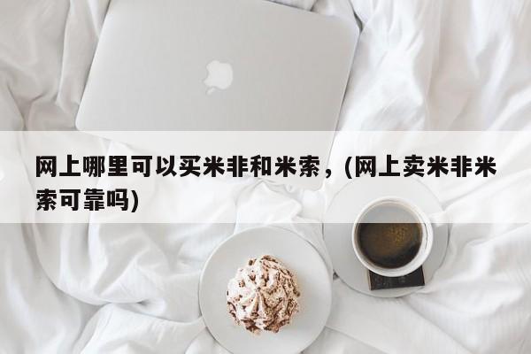 流产药货到付款网上哪里可以买米非和米索，(网上卖米非米索可靠吗)