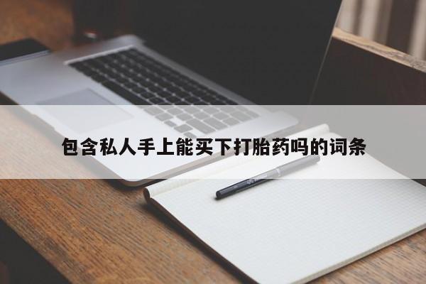 流产药货到付款包含私人手上能买下打胎药吗的词条
