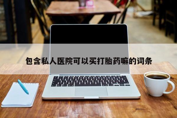 流产药货到付款包含私人医院可以买打胎药嘛的词条