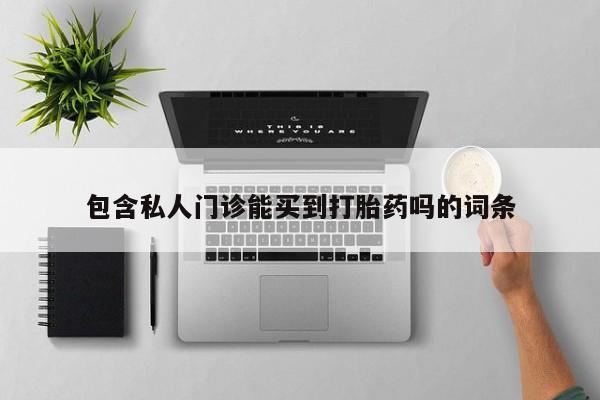 流产药货到付款包含私人门诊能买到打胎药吗的词条