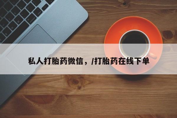 流产药货到付款私人打胎药微信，/打胎药在线下单