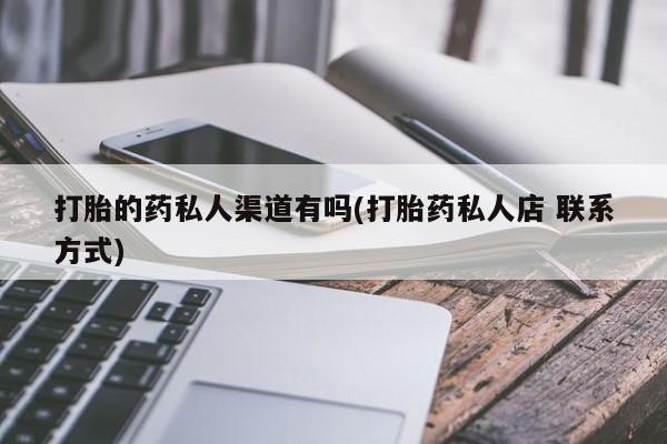 流产药货到付款打胎的药私人渠道有吗(打胎药私人店 联系方式)