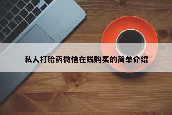流产药货到付款私人打胎药微信在线购买的简单介绍