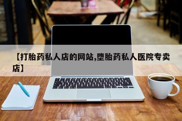 流产药货到付款【打胎药私人店的网站,堕胎药私人医院专卖店】