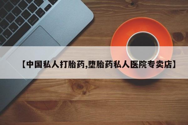 流产药货到付款【中国私人打胎药,堕胎药私人医院专卖店】