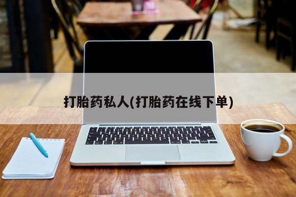 流产药货到付款打胎药私人(打胎药在线下单)