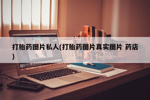 流产药货到付款打胎药图片私人(打胎药图片真实图片 药店)