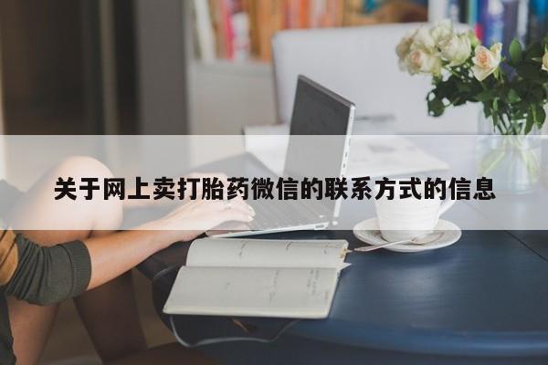 流产药货到付款关于网上卖打胎药微信的联系方式的信息