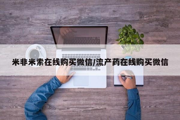 流产药货到付款米非米索在线购买微信/流产药在线购买微信