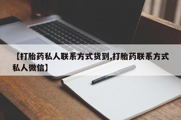 流产药货到付款【打胎药私人联系方式货到,打胎药联系方式私人微信】