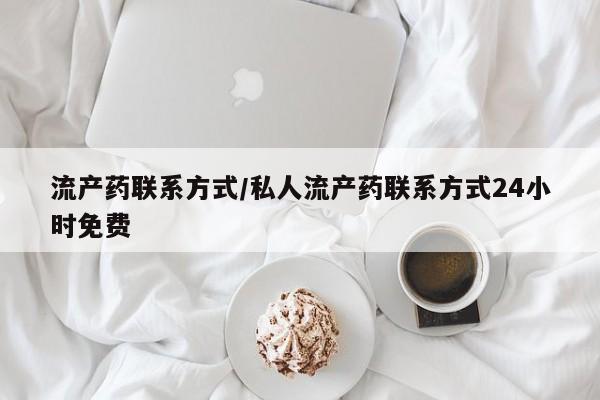 流产药货到付款流产药联系方式/私人流产药联系方式24小时免费