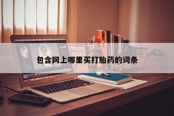 流产药货到付款包含网上哪里买打胎药的词条