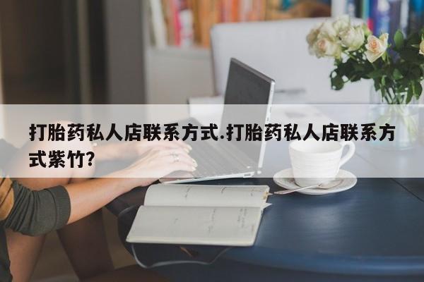 流产药货到付款打胎药私人店联系方式.打胎药私人店联系方式紫竹？