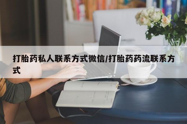 流产药货到付款打胎药私人联系方式微信/打胎药药流联系方式