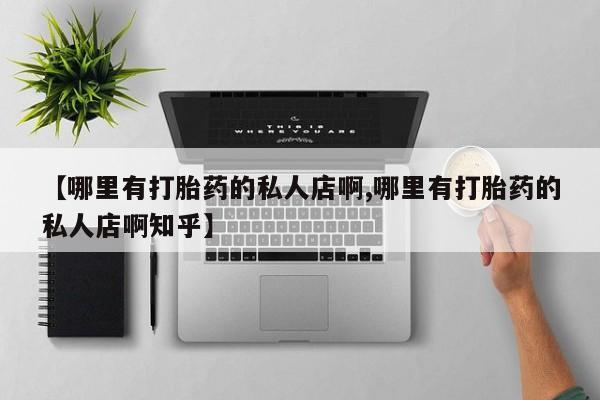 流产药货到付款【哪里有打胎药的私人店啊,哪里有打胎药的私人店啊知乎】