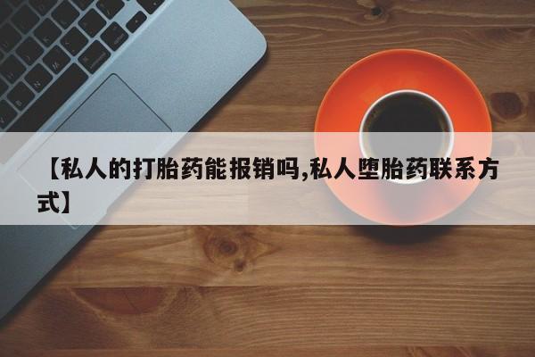 流产药货到付款【私人的打胎药能报销吗,私人堕胎药联系方式】