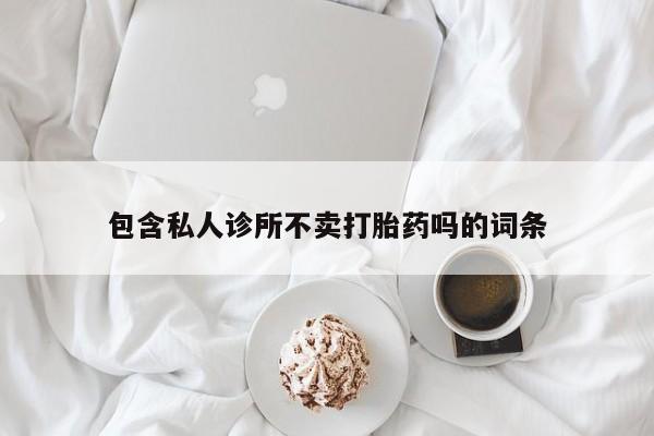 流产药货到付款包含私人诊所不卖打胎药吗的词条