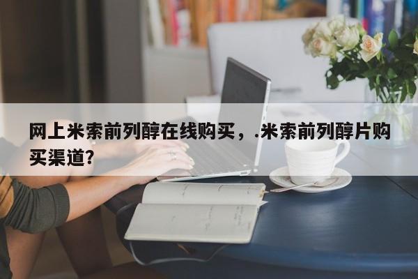 流产药货到付款网上米索前列醇在线购买，.米索前列醇片购买渠道？
