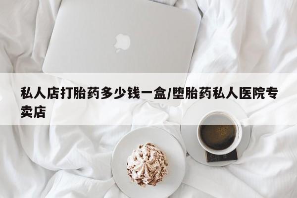 流产药货到付款私人店打胎药多少钱一盒/堕胎药私人医院专卖店