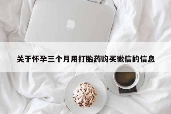 流产药货到付款关于怀孕三个月用打胎药购买微信的信息