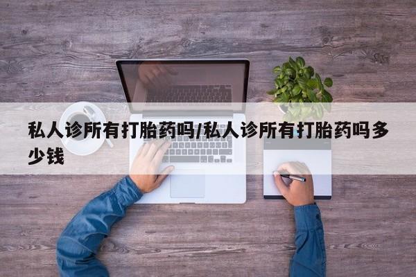 流产药货到付款私人诊所有打胎药吗/私人诊所有打胎药吗多少钱