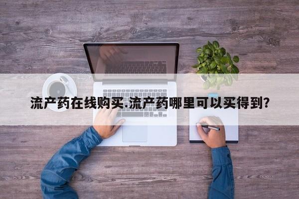 流产药货到付款流产药在线购买.流产药哪里可以买得到？