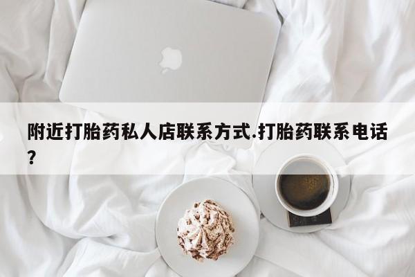 流产药货到付款附近打胎药私人店联系方式.打胎药联系电话？