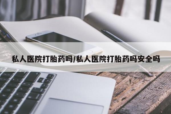 流产药货到付款私人医院打胎药吗/私人医院打胎药吗安全吗