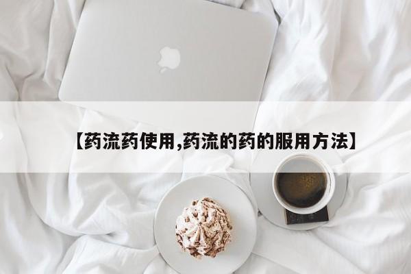 流产药货到付款【药流药使用,药流的药的服用方法】