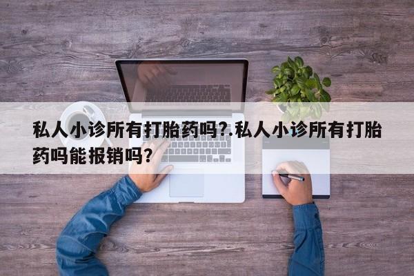 流产药货到付款私人小诊所有打胎药吗?.私人小诊所有打胎药吗能报销吗？