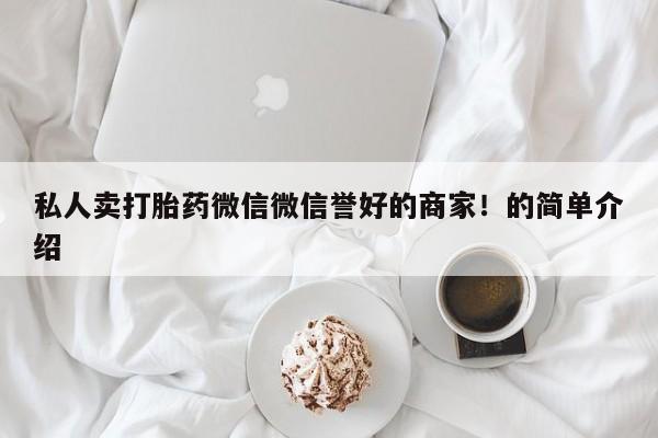 流产药货到付款私人卖打胎药微信微信誉好的商家！的简单介绍