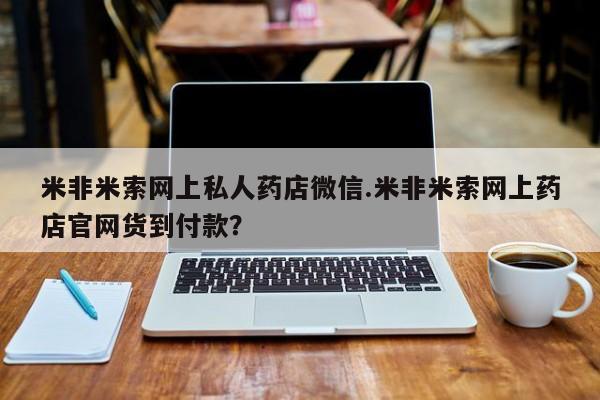 流产药货到付款米非米索网上私人药店微信.米非米索网上药店官网货到付款？