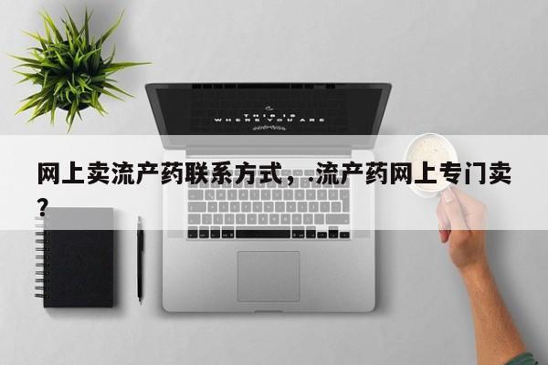 流产药货到付款网上卖流产药联系方式，.流产药网上专门卖？