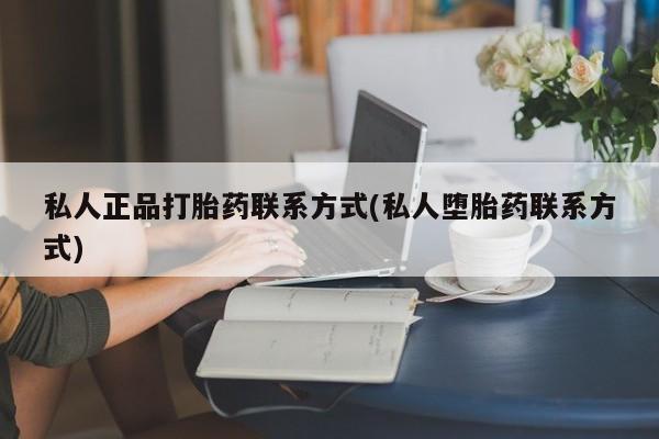 流产药货到付款私人正品打胎药联系方式(私人堕胎药联系方式)