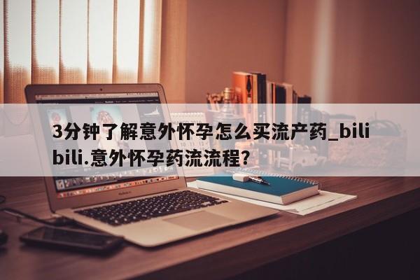 流产药货到付款3分钟了解意外怀孕怎么买流产药_bilibili.意外怀孕药流流程？